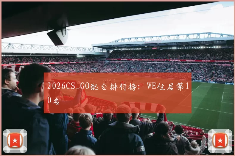 2026CS_GO配合排行榜：WE位居第10名