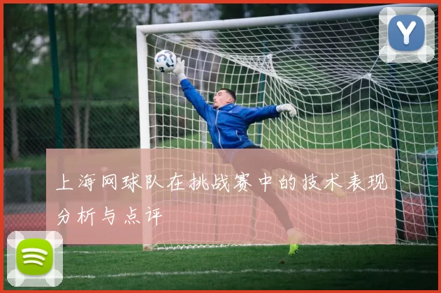 上海网球队在挑战赛中的技术表现分析与点评