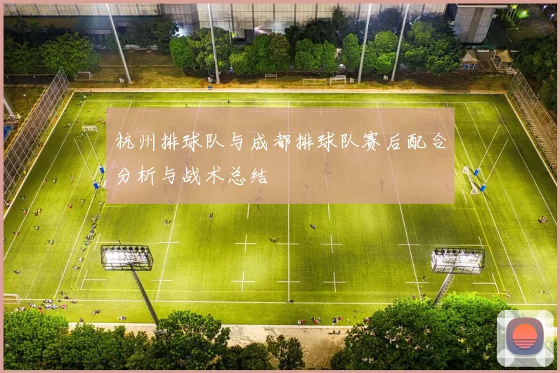 杭州排球队与成都排球队赛后配合分析与战术总结