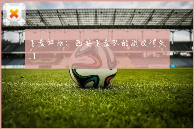 飞盘评论：西安飞盘队的进攻得失_1