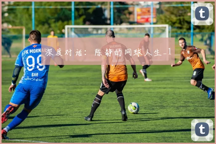 深度对话：陈静的网球人生_1