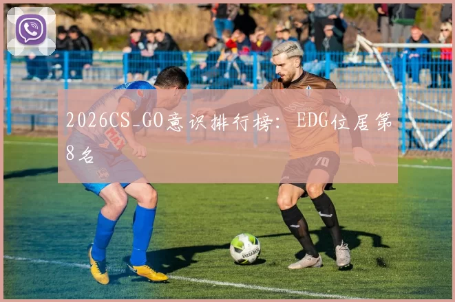 2026CS_GO意识排行榜：EDG位居第8名