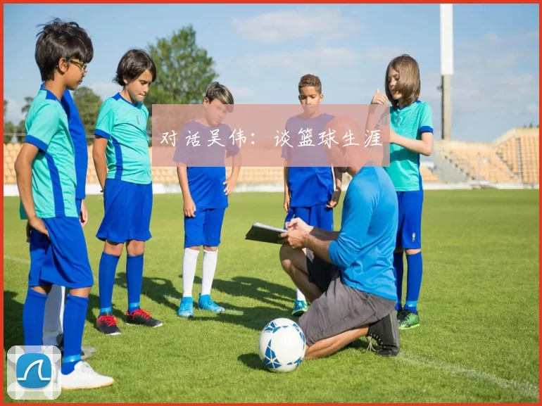 对话吴伟：谈篮球生涯